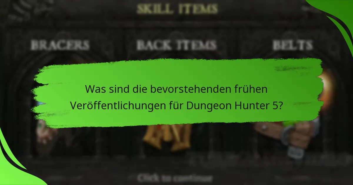 Was sind die bevorstehenden frühen Veröffentlichungen für Dungeon Hunter 5?